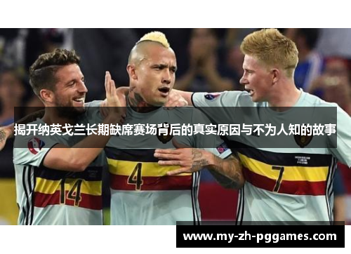 揭开纳英戈兰长期缺席赛场背后的真实原因与不为人知的故事 揭开纳英戈兰长期缺席赛场背后的真实原因与不为人知的故事
