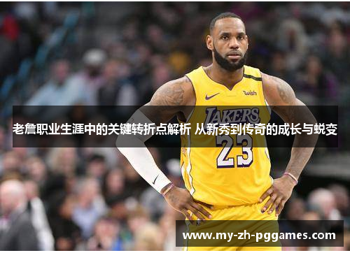 老詹职业生涯中的关键转折点解析 从新秀到传奇的成长与蜕变 老詹职业生涯中的关键转折点解析 从新秀到传奇的成长与蜕变