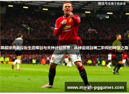 英超球员退役后生涯规划与支持计划探索：从绿茵场到第二阶段的转型之路