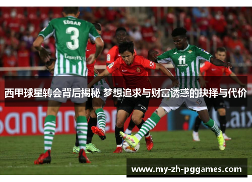 西甲球星转会背后揭秘 梦想追求与财富诱惑的抉择与代价 西甲球星转会背后揭秘 梦想追求与财富诱惑的抉择与代价