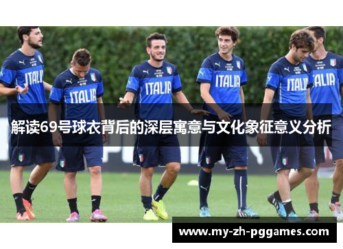 解读69号球衣背后的深层寓意与文化象征意义分析