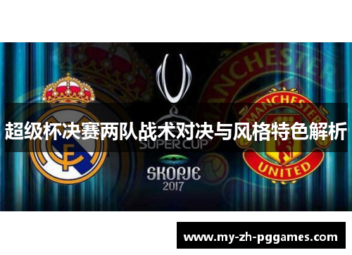 超级杯决赛两队战术对决与风格特色解析
