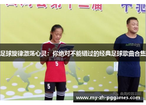 足球旋律激荡心灵:你绝对不能错过的经典足球歌曲合集 足球旋律激荡心灵:你绝对不能错过的经典足球歌曲合集