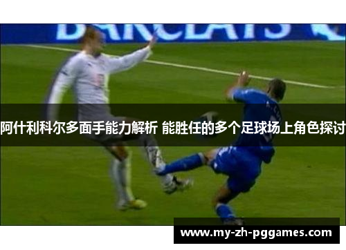 阿什利科尔多面手能力解析 能胜任的多个足球场上角色探讨 阿什利科尔多面手能力解析 能胜任的多个足球场上角色探讨