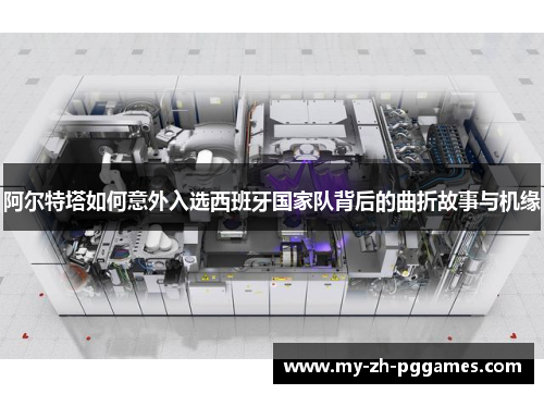 阿尔特塔如何意外入选西班牙国家队背后的曲折故事与机缘