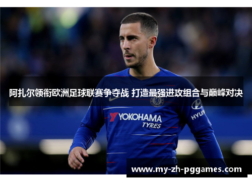 阿扎尔领衔欧洲足球联赛争夺战 打造最强进攻组合与巅峰对决