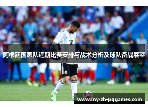 阿根廷国家队近期比赛安排与战术分析及球队备战展望