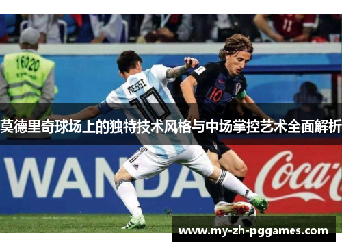 莫德里奇球场上的独特技术风格与中场掌控艺术全面解析