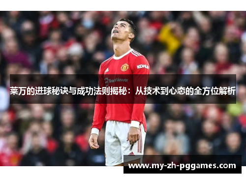 莱万的进球秘诀与成功法则揭秘：从技术到心态的全方位解析