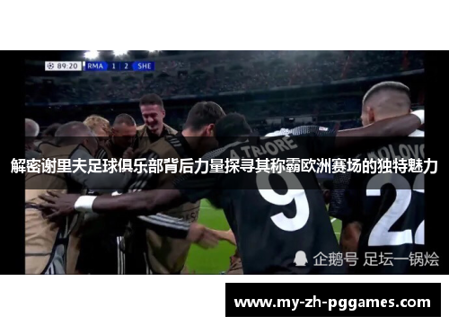 解密谢里夫足球俱乐部背后力量探寻其称霸欧洲赛场的独特魅力 解密谢里夫足球俱乐部背后力量探寻其称霸欧洲赛场的独特魅力