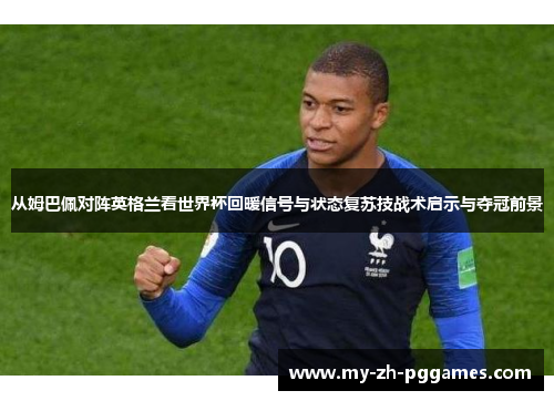 从姆巴佩对阵英格兰看世界杯回暖信号与状态复苏技战术启示与夺冠前景