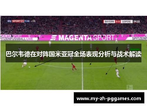 巴尔韦德在对阵国米亚冠全场表现分析与战术解读 巴尔韦德在对阵国米亚冠全场表现分析与战术解读