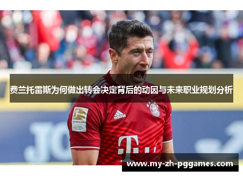 费兰托雷斯为何做出转会决定背后的动因与未来职业规划分析 费兰托雷斯为何做出转会决定背后的动因与未来职业规划分析