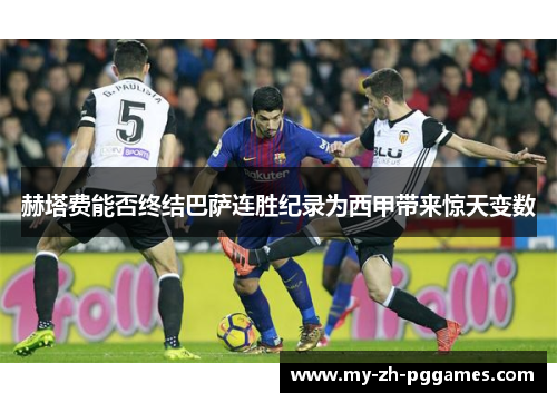 赫塔费能否终结巴萨连胜纪录为西甲带来惊天变数