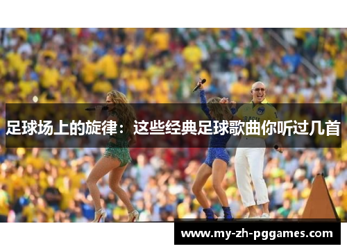 足球场上的旋律:这些经典足球歌曲你听过几首 足球场上的旋律:这些经典足球歌曲你听过几首