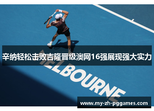 辛纳轻松击败吉隆晋级澳网16强展现强大实力 辛纳轻松击败吉隆晋级澳网16强展现强大实力