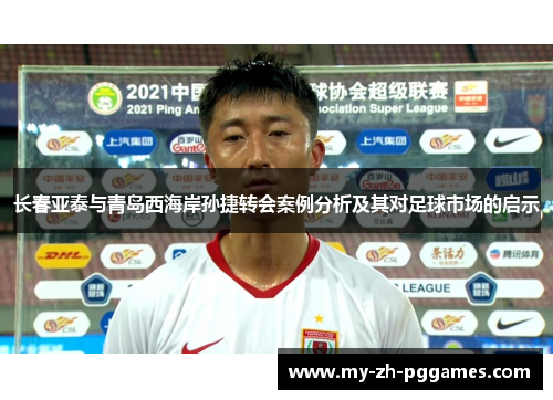 长春亚泰与青岛西海岸孙捷转会案例分析及其对足球市场的启示 长春亚泰与青岛西海岸孙捷转会案例分析及其对足球市场的启示
