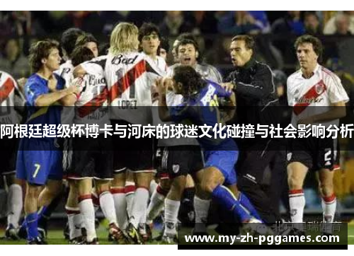 阿根廷超级杯博卡与河床的球迷文化碰撞与社会影响分析 阿根廷超级杯博卡与河床的球迷文化碰撞与社会影响分析
