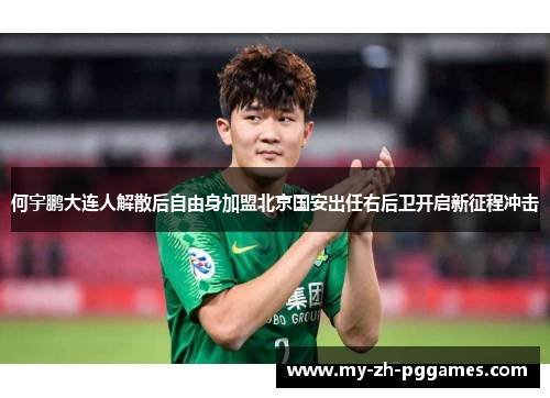 何宇鹏大连人解散后自由身加盟北京国安出任右后卫开启新征程冲击 何宇鹏大连人解散后自由身加盟北京国安出任右后卫开启新征程冲击