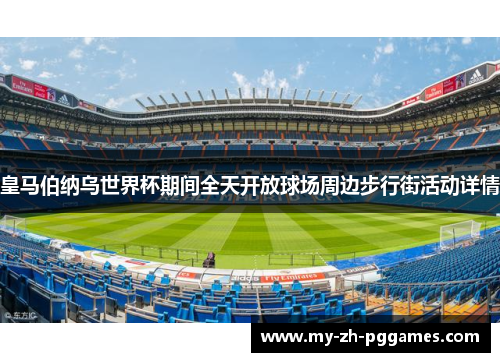 皇马伯纳乌世界杯期间全天开放球场周边步行街活动详情