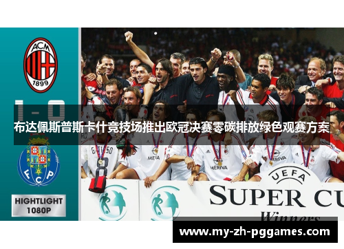 布达佩斯普斯卡什竞技场推出欧冠决赛零碳排放绿色观赛方案 布达佩斯普斯卡什竞技场推出欧冠决赛零碳排放绿色观赛方案