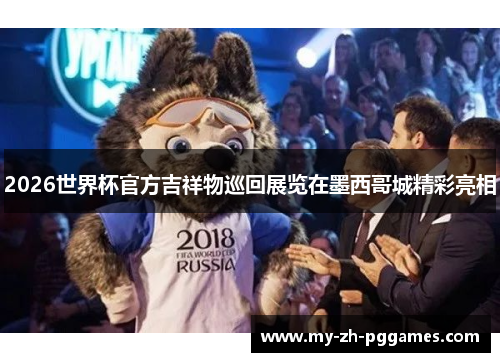 2026世界杯官方吉祥物巡回展览在墨西哥城精彩亮相 2026世界杯官方吉祥物巡回展览在墨西哥城精彩亮相