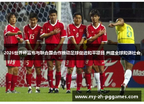 2026世界杯宣布与联合国合作推动足球促进和平项目 共建全球和谐社会 2026世界杯宣布与联合国合作推动足球促进和平项目 共建全球和谐社会